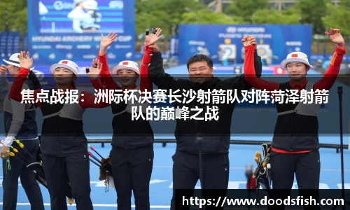 焦点战报：洲际杯决赛长沙射箭队对阵菏泽射箭队的巅峰之战