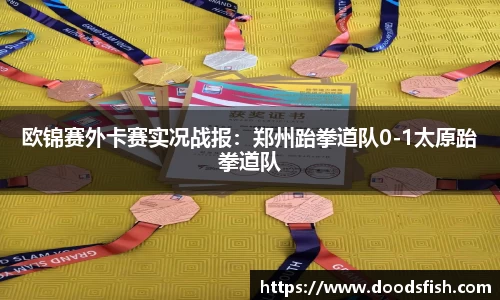 欧锦赛外卡赛实况战报：郑州跆拳道队0-1太原跆拳道队