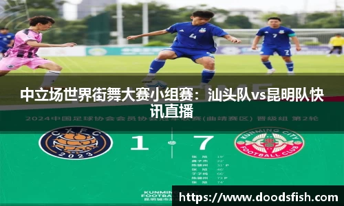 中立场世界街舞大赛小组赛：汕头队vs昆明队快讯直播
