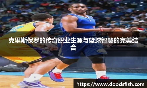 克里斯保罗的传奇职业生涯与篮球智慧的完美结合